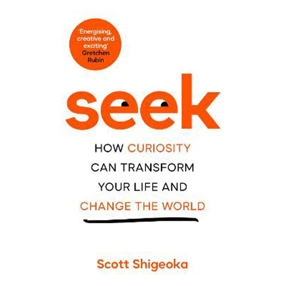 Seek: How Curiosity Can Transform Your Life and Change the World (Hardback) - Scott Shigeoka